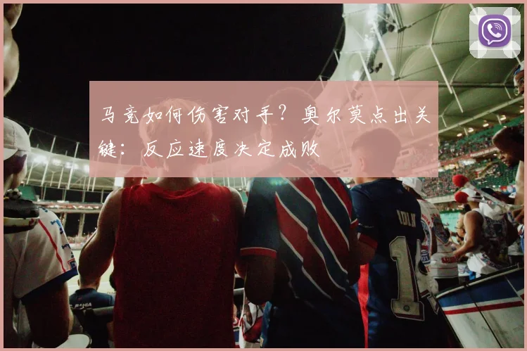 马竞如何伤害对手?奥尔莫点出关键:反应速度决定成败