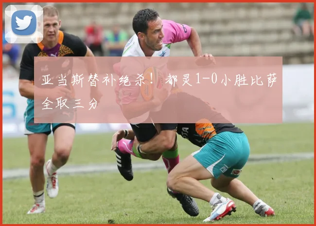 亚当斯替补绝杀！都灵1-0小胜比萨全取三分