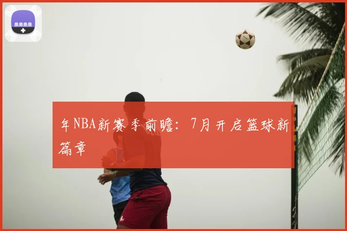 年NBA新赛季前瞻：7月开启篮球新篇章