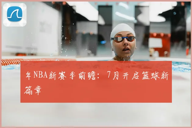 年NBA新赛季前瞻:7月开启篮球新篇章
