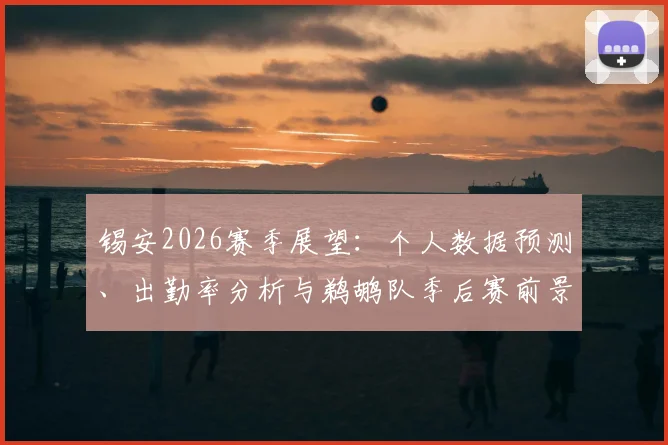 锡安2026赛季展望:个人数据预测、出勤率分析与鹈鹕队季后赛前景