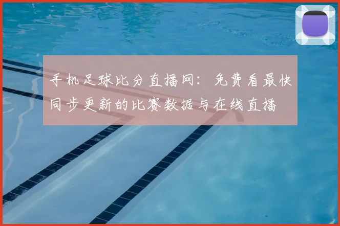手机足球比分直播网:免费看最快同步更新的比赛数据与在线直播